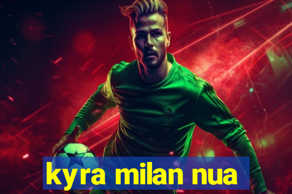 kyra milan nua